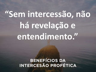“Sem intercessão, não
há revelação e
entendimento.”
 