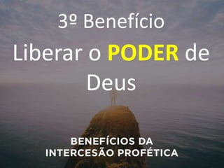 3º Benefício
Liberar o PODER de
Deus
 