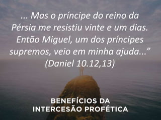 ... Mas o príncipe do reino da
Pérsia me resistiu vinte e um dias.
Então Miguel, um dos príncipes
supremos, veio em minha ajuda...”
(Daniel 10.12,13)
 
