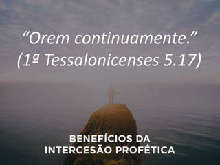 “Orem continuamente.”
(1ª Tessalonicenses 5.17)
 