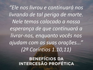 “Ele nos livrou e continuará nos
livrando de tal perigo de morte.
Nele temos colocado a nossa
esperança de que continuará a
livrar-nos, enquanto vocês nos
ajudam com as suas orações...”
(2ª Coríntios 1.10,11)
 