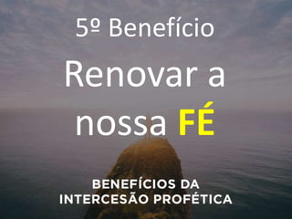 5º Benefício
Renovar a
nossa FÉ
 