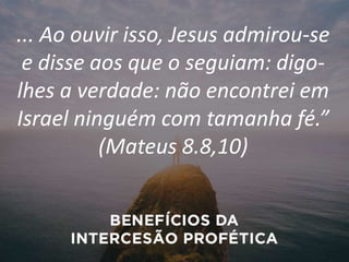 ... Ao ouvir isso, Jesus admirou-se
e disse aos que o seguiam: digo-
lhes a verdade: não encontrei em
Israel ninguém com tamanha fé.”
(Mateus 8.8,10)
 