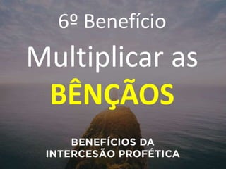 6º Benefício
Multiplicar as
BÊNÇÃOS
 