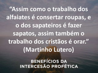 “Assim como o trabalho dos
alfaiates é consertar roupas, e
o dos sapateiros é fazer
sapatos, assim também o
trabalho dos cristãos é orar.”
(Martinho Lutero)
 