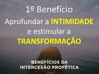1º Benefício
Aprofundar a INTIMIDADE
e estimular a
TRANSFORMAÇÃO
 