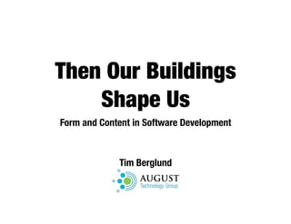 Then Our Buildings
    Shape Us
Form and Content in Software Development



             Tim Berglund
 