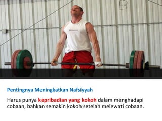 Pentingnya Meningkatkan Nafsiyyah Harus punya  kepribadian yang kokoh  dalam menghadapi cobaan, bahkan semakin kokoh setelah melewati cobaan. 