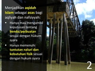 Menjadikan  aqidah Islam  sebagai  asas   bagi aqliyah dan nafsiyyah:  Hanya mau mengambil keputusan tentang  benda/perbuatan  sesuai dengan hukum syara Hanya memenuhi  tuntutan naluri dan kebutuhan fisik  sesuai dengan hukum syara 2 