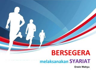 BERSEGERA
melaksanakan SYARIAT
Erwin Wahyu
 