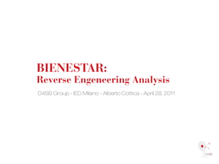 BIENESTAR:
Reverse Engeneering Analysis
D4SB Group - IED Milano - Alberto Cottica - April 28, 2011
 