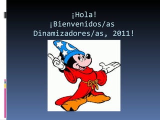 ¡Hola! ¡Bienvenidos/as  Dinamizadores/as, 2011! 