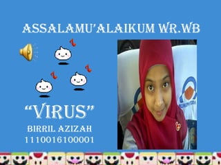 AssAlAmu’AlAikum wr.wb




“ViRus”
 BIRRIL AZIZAH
1110016100001
 