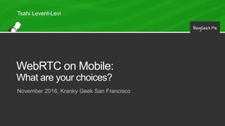 WebRTC on Mobile:
What are your choices?
November 2016, Kranky Geek San Francisco
Tsahi Levent-Levi
 