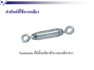 Turnbuckle ที่มีทั้งเกลียวซ้าย และเกลียวขวา
คาศัพท์ที่ใช้การเกลียว
 
