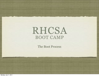 RHCSA
BOOT CAMP
The Boot Process

Monday, July 11, 2011

 