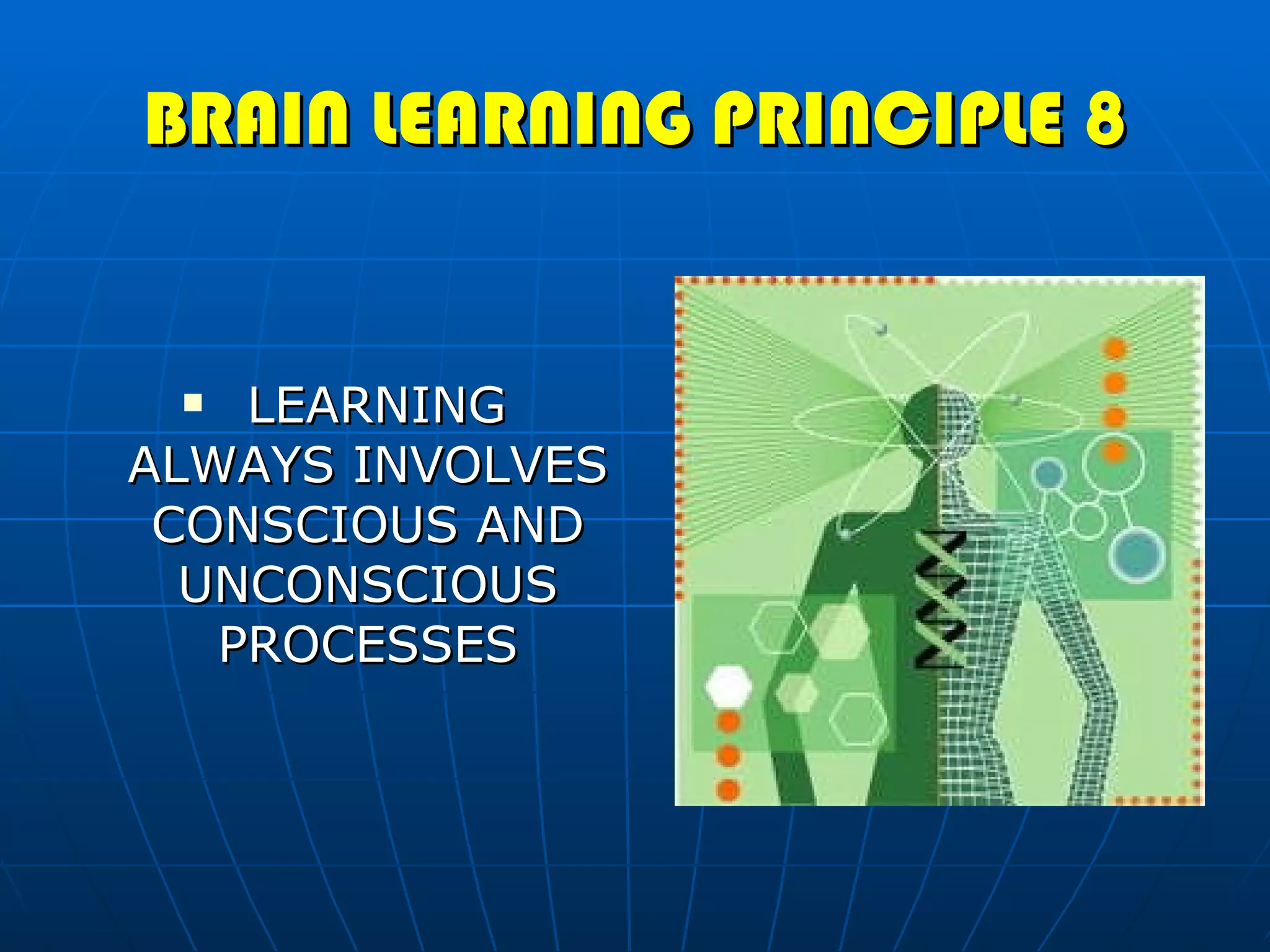 BRAIN LEARNING PRINCIPLE 8 LEARNING ALWAYS INVOLVES CONSCIOUS AND UNCONSCIOUS PROCESSES 