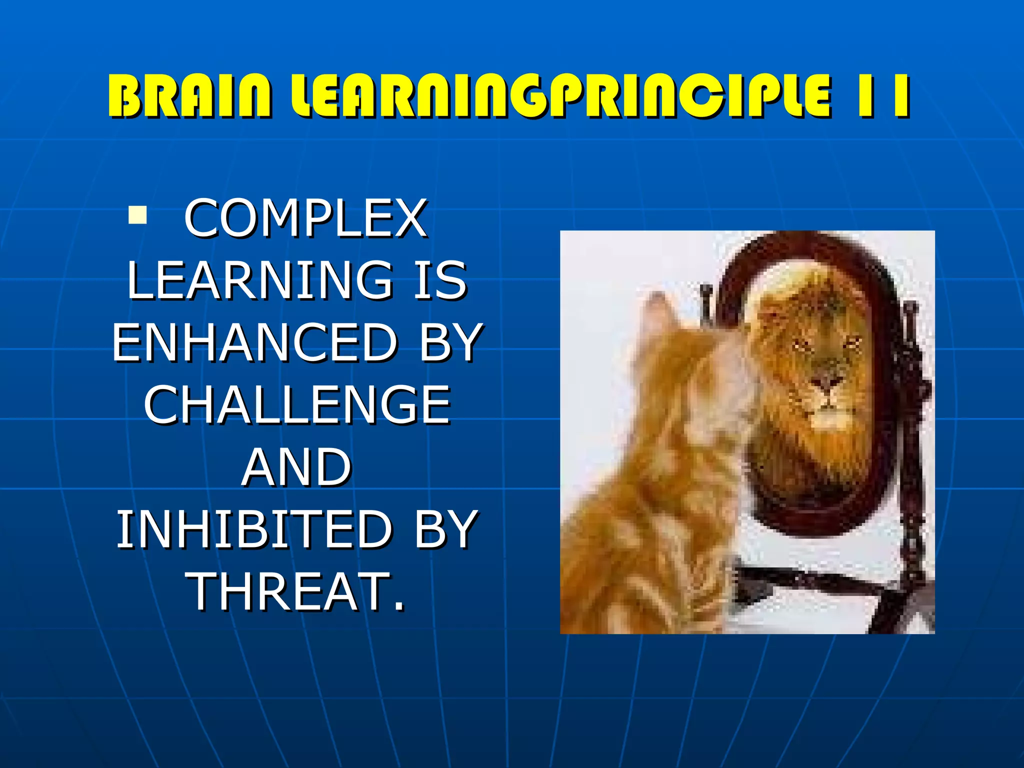 BRAIN LEARNINGPRINCIPLE 11 COMPLEX LEARNING IS ENHANCED BY CHALLENGE AND INHIBITED BY THREAT. 