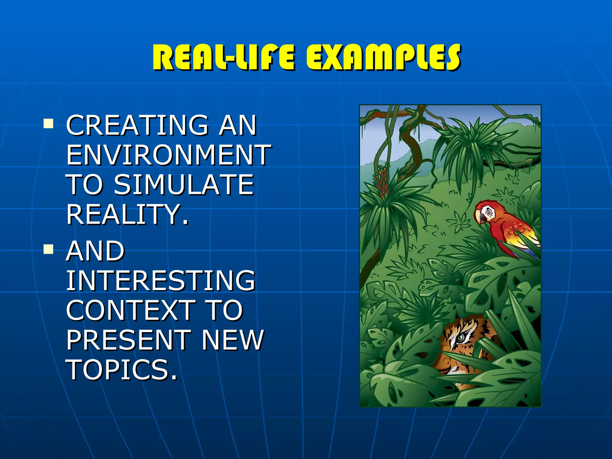 REAL-LIFE EXAMPLES CREATING AN ENVIRONMENT TO SIMULATE REALITY. AND INTERESTING CONTEXT TO PRESENT NEW TOPICS. 