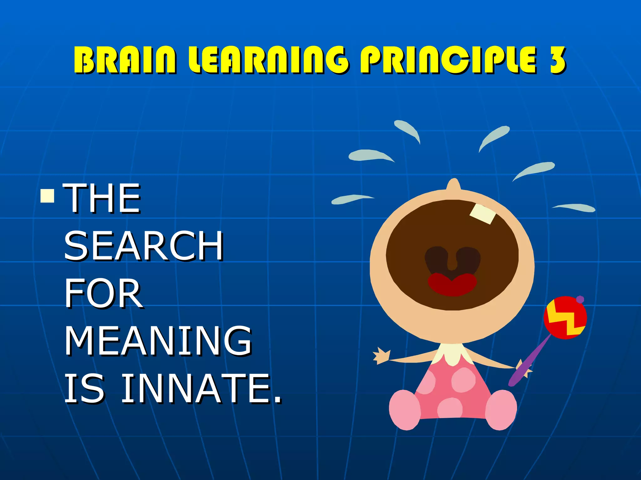 BRAIN LEARNING PRINCIPLE 3 THE SEARCH FOR MEANING IS INNATE. 