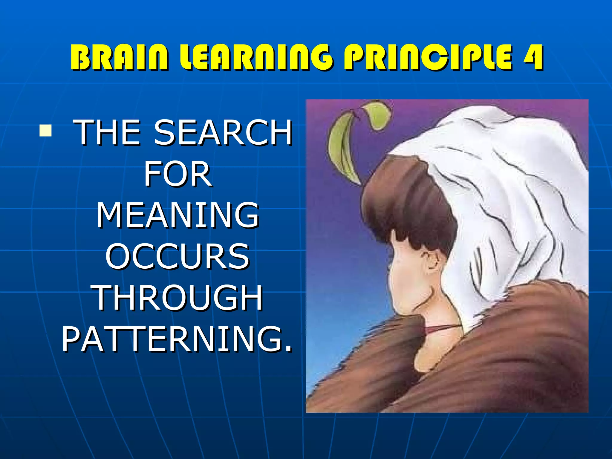 BRAIN LEARNING PRINCIPLE 4 THE SEARCH FOR MEANING OCCURS THROUGH PATTERNING. 