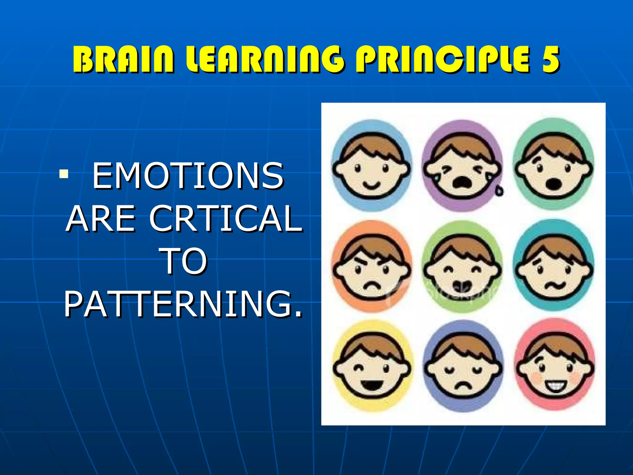 BRAIN LEARNING PRINCIPLE 5 EMOTIONS ARE CRTICAL TO PATTERNING. 