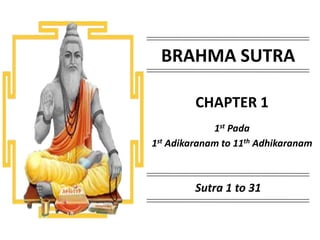 BRAHMA SUTRA
CHAPTER 1
1st Pada
1st Adikaranam to 11th Adhikaranam
Sutra 1 to 31
 