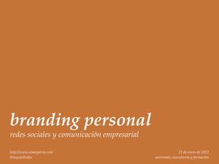 branding personal
redes sociales y comunicación empresarial

http://www.cesargarcia.com                                21 de enero de 2012
@inquiettudes                               sanromán, consultoría y formación
 