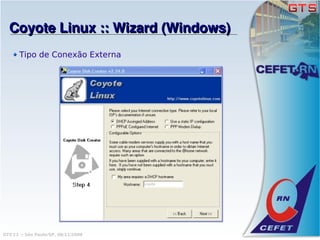 Coyote Linux :: Wizard (Windows)
       Tipo de Conexão Externa




GTS'12 :: São Paulo/SP, 08/11/2008
 