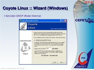 Coyote Linux :: Wizard (Windows)
       Servidor DHCP (Rede Interna)




GTS'12 :: São Paulo/SP, 08/11/2008
 