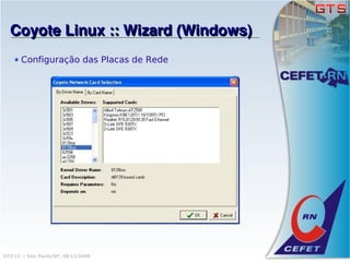 Coyote Linux :: Wizard (Windows)
       Configuração das Placas de Rede




GTS'12 :: São Paulo/SP, 08/11/2008
 