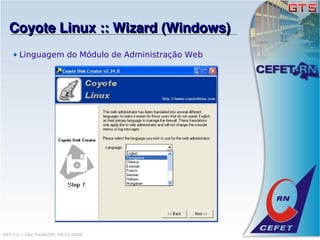 Coyote Linux :: Wizard (Windows)
       Linguagem do Módulo de Administração Web




GTS'12 :: São Paulo/SP, 08/11/2008
 