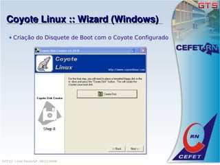 Coyote Linux :: Wizard (Windows)
       Criação do Disquete de Boot com o Coyote Configurado




GTS'12 :: São Paulo/SP, 08/11/2008
 