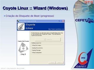 Coyote Linux :: Wizard (Windows)
       Criação do Disquete de Boot (progresso)




GTS'12 :: São Paulo/SP, 08/11/2008
 
