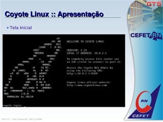 Coyote Linux :: Apresentação
       Tela Inicial




GTS'12 :: São Paulo/SP, 08/11/2008
 