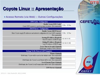 Coyote Linux :: Apresentação
      Acesso Remoto (via Web) :: Outras Configurações




GTS'12 :: São Paulo/SP, 08/11/2008
 