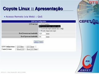 Coyote Linux :: Apresentação
      Acesso Remoto (via Web) :: QoS




GTS'12 :: São Paulo/SP, 08/11/2008
 