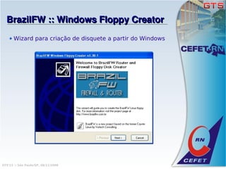 BrazilFW :: Windows Floppy Creator
       Wizard para criação de disquete a partir do Windows




GTS'12 :: São Paulo/SP, 08/11/2008
 