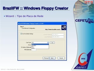 BrazilFW :: Windows Floppy Creator
       Wizard :: Tipo de Placa de Rede




GTS'12 :: São Paulo/SP, 08/11/2008
 