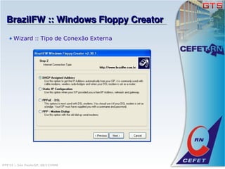 BrazilFW :: Windows Floppy Creator
       Wizard :: Tipo de Conexão Externa




GTS'12 :: São Paulo/SP, 08/11/2008
 