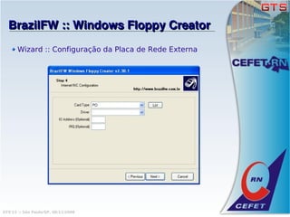 BrazilFW :: Windows Floppy Creator
       Wizard :: Configuração da Placa de Rede Externa




GTS'12 :: São Paulo/SP, 08/11/2008
 