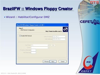 BrazilFW :: Windows Floppy Creator
       Wizard :: Habilitar/Configurar DMZ




GTS'12 :: São Paulo/SP, 08/11/2008
 