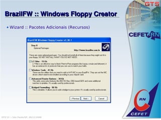 BrazilFW :: Windows Floppy Creator
       Wizard :: Pacotes Adicionais (Recursos)




GTS'12 :: São Paulo/SP, 08/11/2008
 