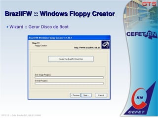 BrazilFW :: Windows Floppy Creator
       Wizard :: Gerar Disco de Boot




GTS'12 :: São Paulo/SP, 08/11/2008
 