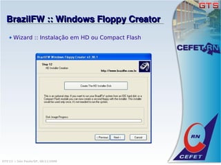 BrazilFW :: Windows Floppy Creator
       Wizard :: Instalação em HD ou Compact Flash




GTS'12 :: São Paulo/SP, 08/11/2008
 