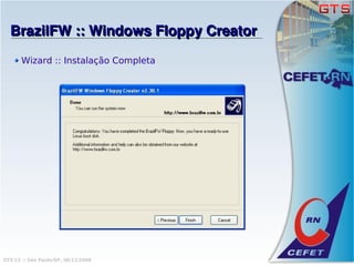 BrazilFW :: Windows Floppy Creator
       Wizard :: Instalação Completa




GTS'12 :: São Paulo/SP, 08/11/2008
 