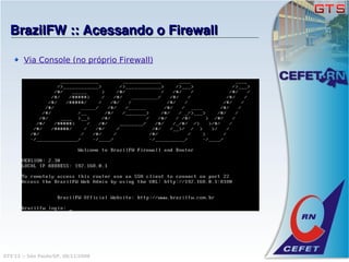 BrazilFW :: Acessando o Firewall

        Via Console (no próprio Firewall)




GTS'12 :: São Paulo/SP, 08/11/2008
 