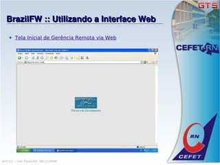 BrazilFW :: Utilizando a Interface Web

        Tela Inicial de Gerência Remota via Web




GTS'12 :: São Paulo/SP, 08/11/2008
 
