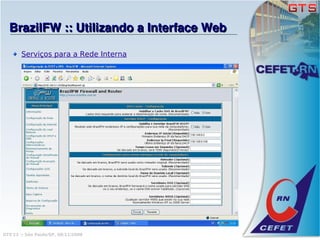 BrazilFW :: Utilizando a Interface Web

       Serviços para a Rede Interna




GTS'12 :: São Paulo/SP, 08/11/2008
 
