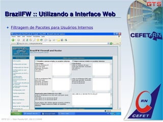 BrazilFW :: Utilizando a Interface Web

       Filtragem de Pacotes para Usuários Internos




GTS'12 :: São Paulo/SP, 08/11/2008
 